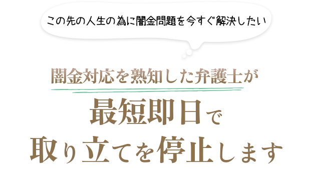 この先の人生の為に闇金問題を今すぐ解決したい 闇金対応を熟知した弁護士が最短即日で取り立てを停止します